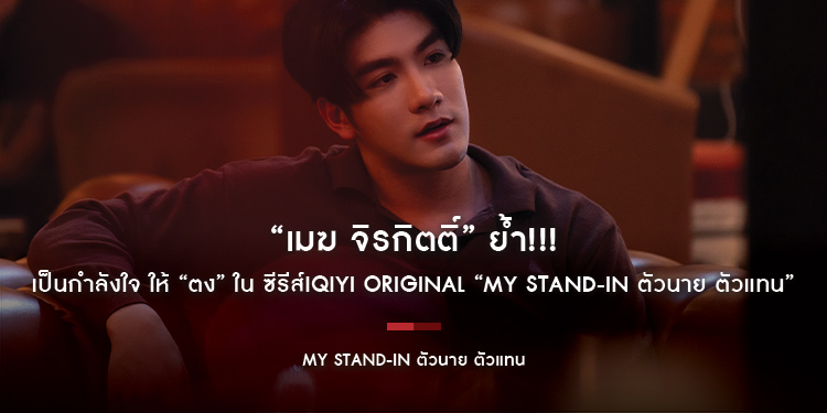 “เมฆ จิรกิตติ์” ย้ำ!!! เป็นกำลังใจ ให้ “ตง” ใน ซีรีส์iQIYI Original “MY STAND-IN ตัวนาย ตัวแทน”